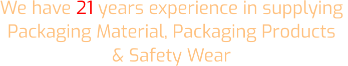 We have 21 years experience in supplying  Packaging Material, Packaging Products  & Safety Wear